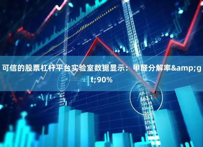 可信的股票杠杆平台实验室数据显示：甲醛分解率&gt;90%