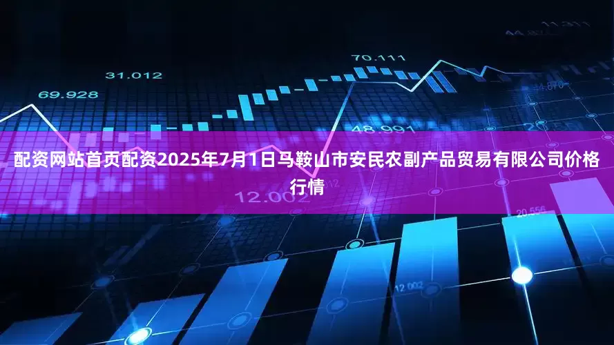 配资网站首页配资2025年7月1日马鞍山市安民农副产品贸易有限公司价格行情