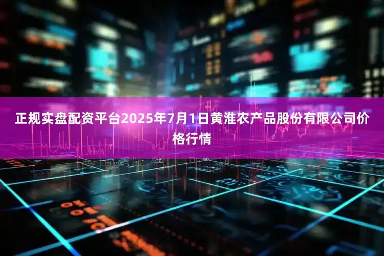 正规实盘配资平台2025年7月1日黄淮农产品股份有限公司价格行情