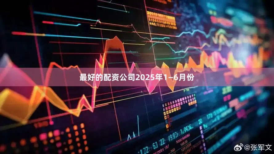 最好的配资公司2025年1—6月份