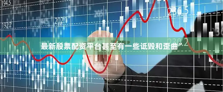 最新股票配资平台甚至有一些诋毁和歪曲”