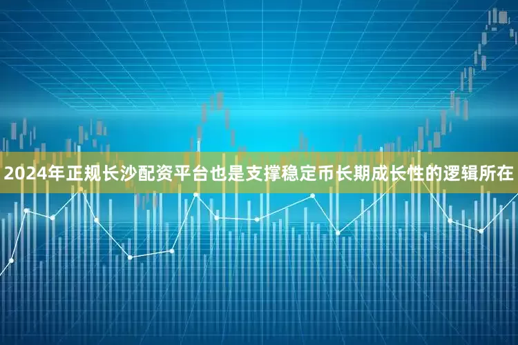 2024年正规长沙配资平台也是支撑稳定币长期成长性的逻辑所在