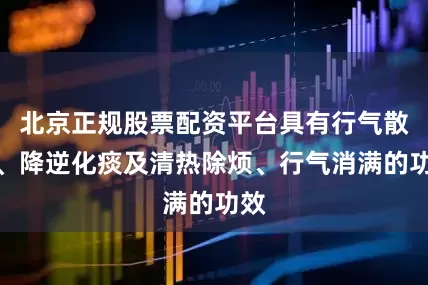 北京正规股票配资平台具有行气散结、降逆化痰及清热除烦、行气消满的功效