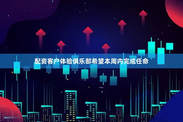 配资客户体验俱乐部希望本周内完成任命