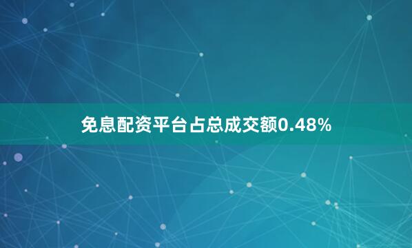 免息配资平台占总成交额0.48%