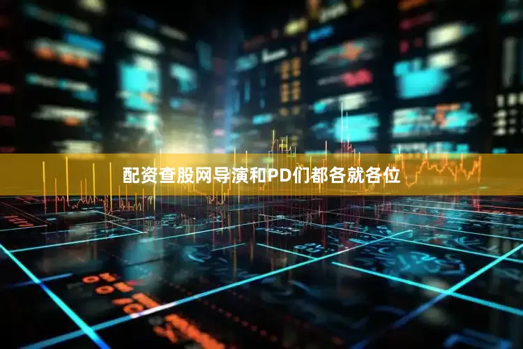 配资查股网导演和PD们都各就各位