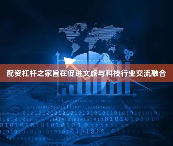配资杠杆之家旨在促进文旅与科技行业交流融合
