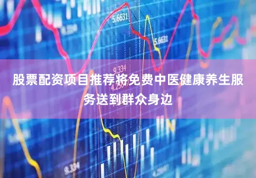 股票配资项目推荐将免费中医健康养生服务送到群众身边