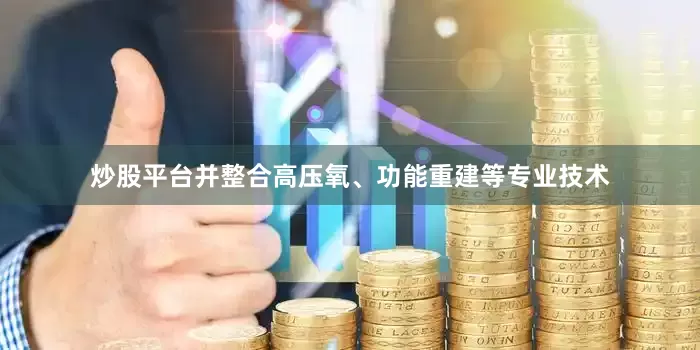 炒股平台并整合高压氧、功能重建等专业技术