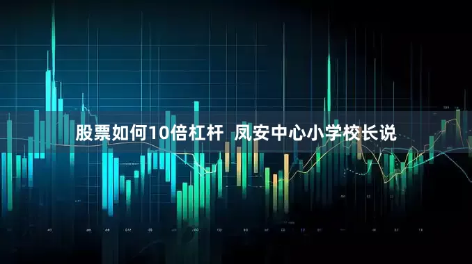 股票如何10倍杠杆  凤安中心小学校长说