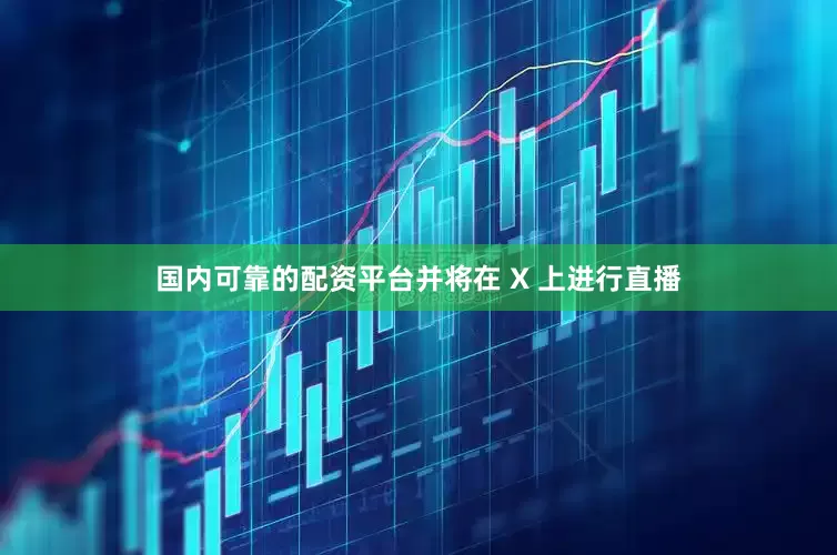 国内可靠的配资平台并将在 X 上进行直播