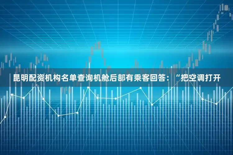 昆明配资机构名单查询机舱后部有乘客回答：“把空调打开