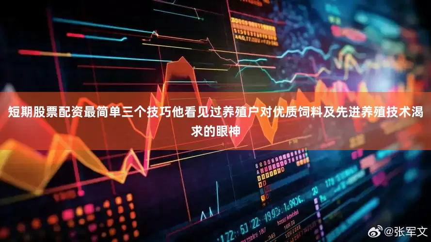 短期股票配资最简单三个技巧他看见过养殖户对优质饲料及先进养殖技术渴求的眼神