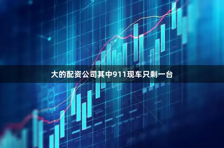 大的配资公司其中911现车只剩一台