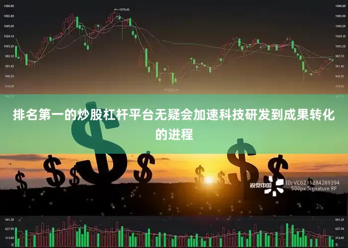 排名第一的炒股杠杆平台无疑会加速科技研发到成果转化的进程