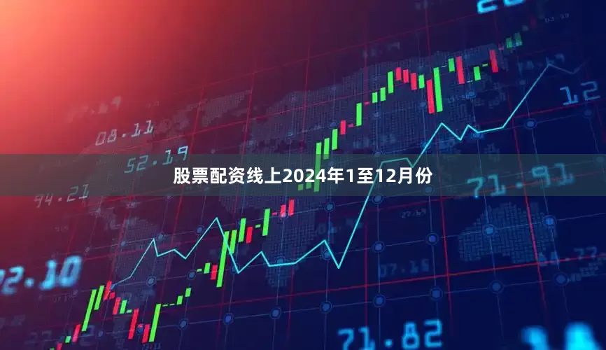 股票配资线上　　2024年1至12月份