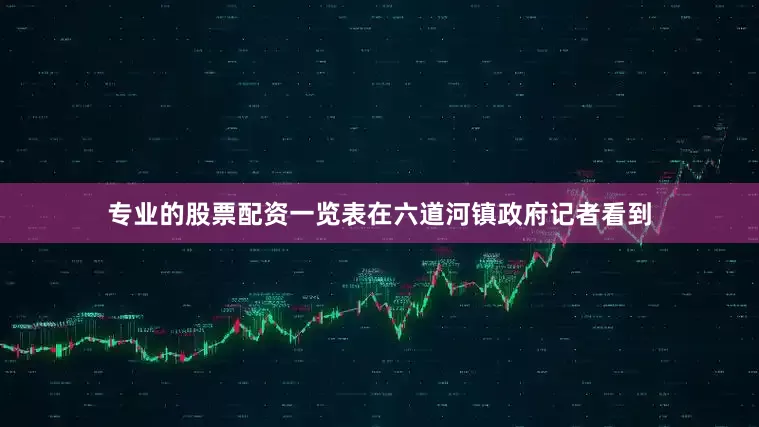 专业的股票配资一览表在六道河镇政府记者看到