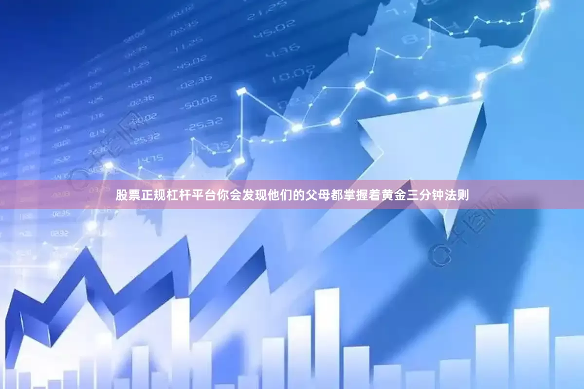 股票正规杠杆平台你会发现他们的父母都掌握着黄金三分钟法则