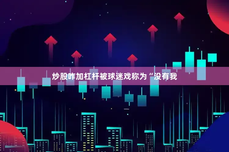 炒股咋加杠杆被球迷戏称为“没有我