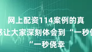 网上配资114案例的真实感让大家深刻体会到 “一秒侥幸