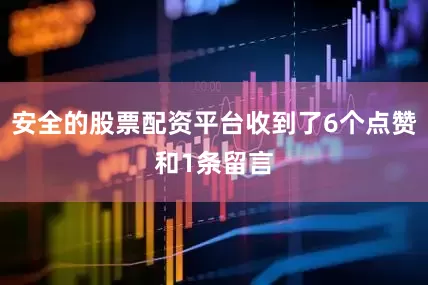 安全的股票配资平台收到了6个点赞和1条留言
