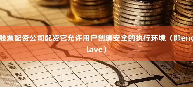 股票配资公司配资它允许用户创建安全的执行环境（即enclave）