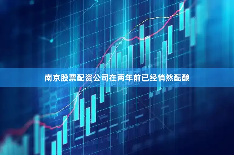南京股票配资公司在两年前已经悄然酝酿