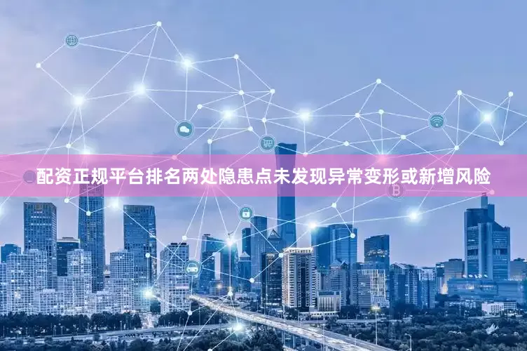 配资正规平台排名两处隐患点未发现异常变形或新增风险