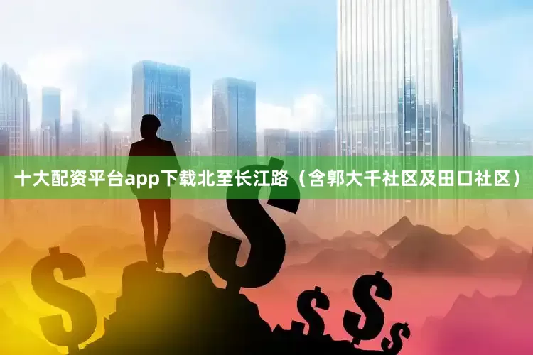 十大配资平台app下载北至长江路（含郭大千社区及田口社区）