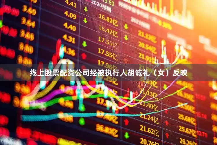 线上股票配资公司经被执行人胡诚礼（女）反映