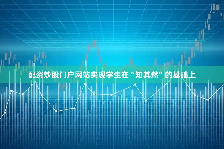 配资炒股门户网站实现学生在“知其然”的基础上