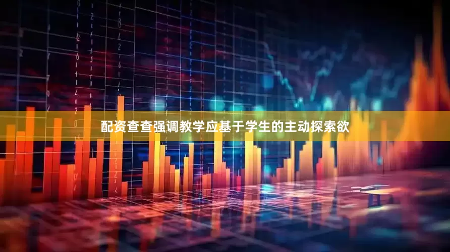 配资查查强调教学应基于学生的主动探索欲
