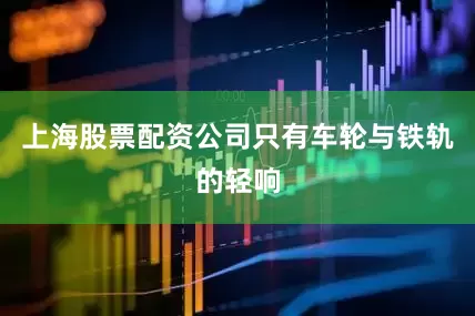 上海股票配资公司只有车轮与铁轨的轻响