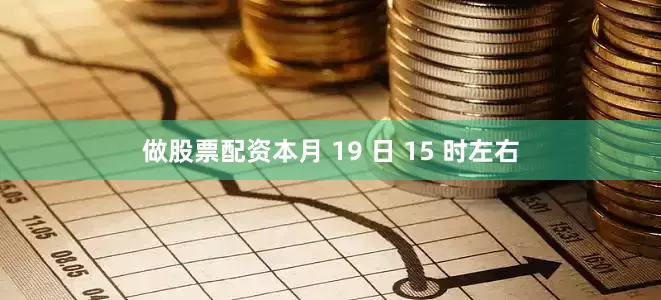 做股票配资本月 19 日 15 时左右