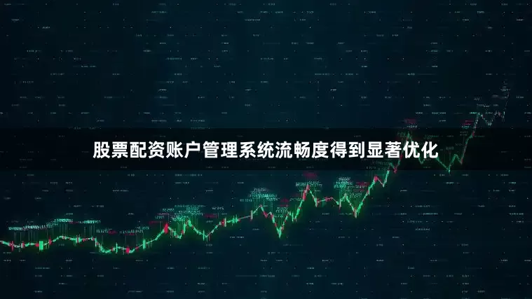 股票配资账户管理系统流畅度得到显著优化
