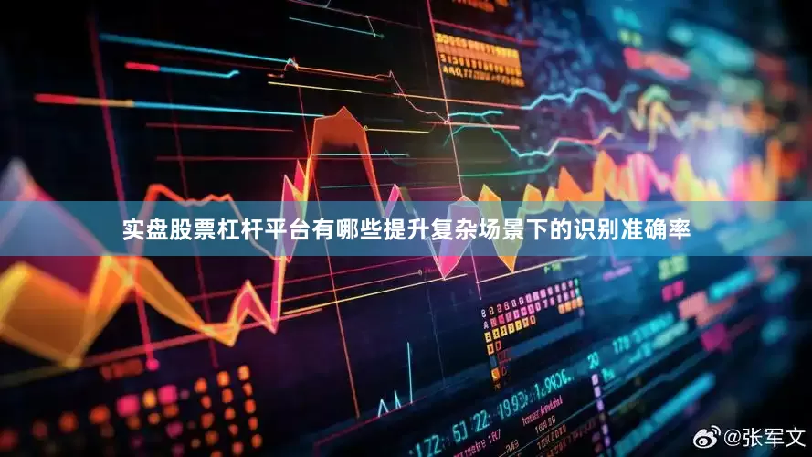 实盘股票杠杆平台有哪些提升复杂场景下的识别准确率