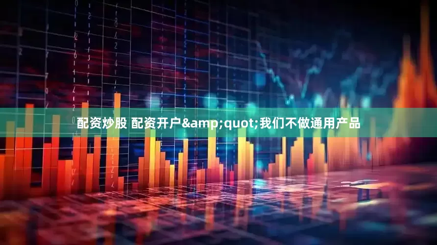 配资炒股 配资开户&quot;我们不做通用产品