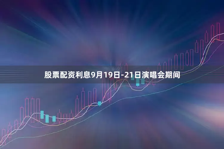 股票配资利息9月19日-21日演唱会期间
