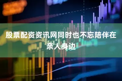 股票配资资讯网同时也不忘陪伴在亲人身边