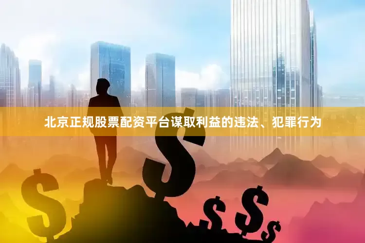 北京正规股票配资平台谋取利益的违法、犯罪行为