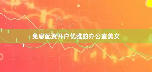 免息配资开户优雅的办公室美女