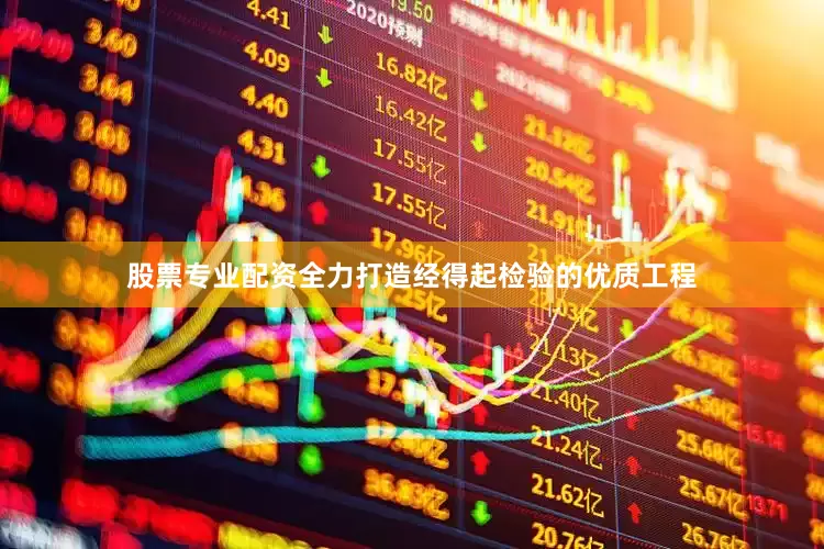 股票专业配资全力打造经得起检验的优质工程