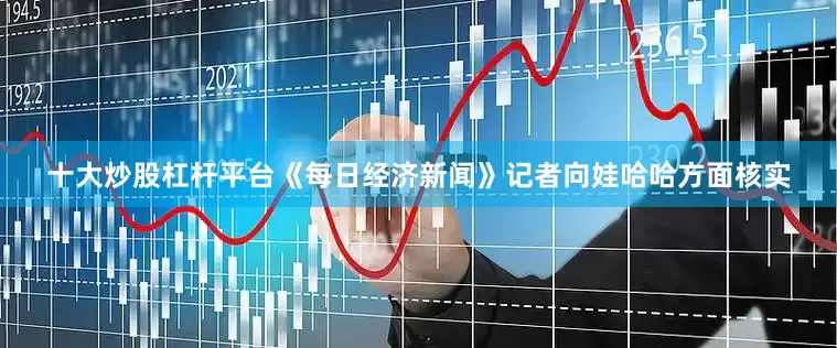 十大炒股杠杆平台《每日经济新闻》记者向娃哈哈方面核实