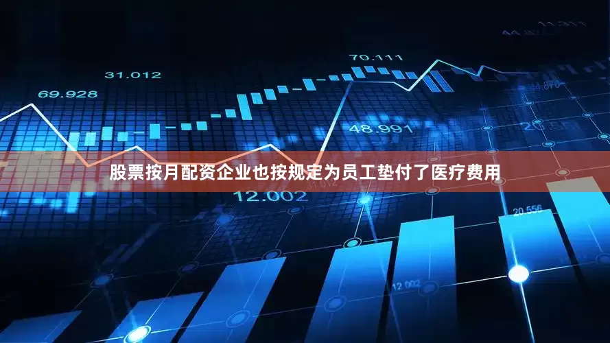 股票按月配资企业也按规定为员工垫付了医疗费用