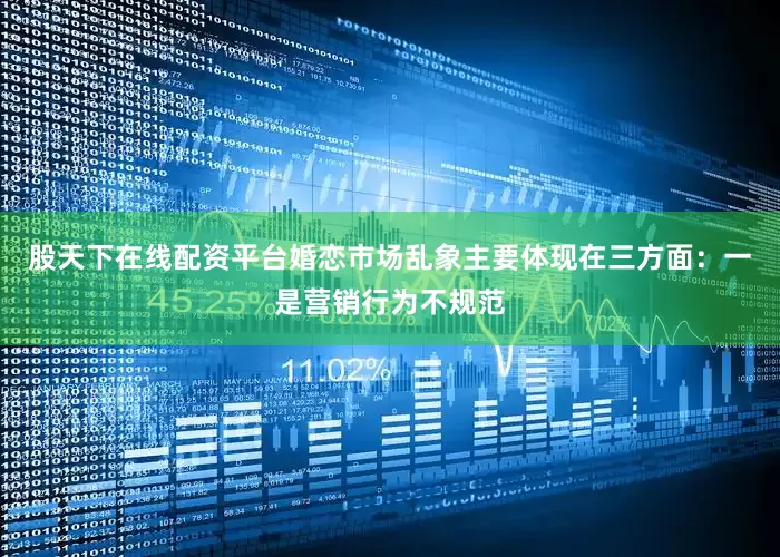 股天下在线配资平台婚恋市场乱象主要体现在三方面：一是营销行为不规范